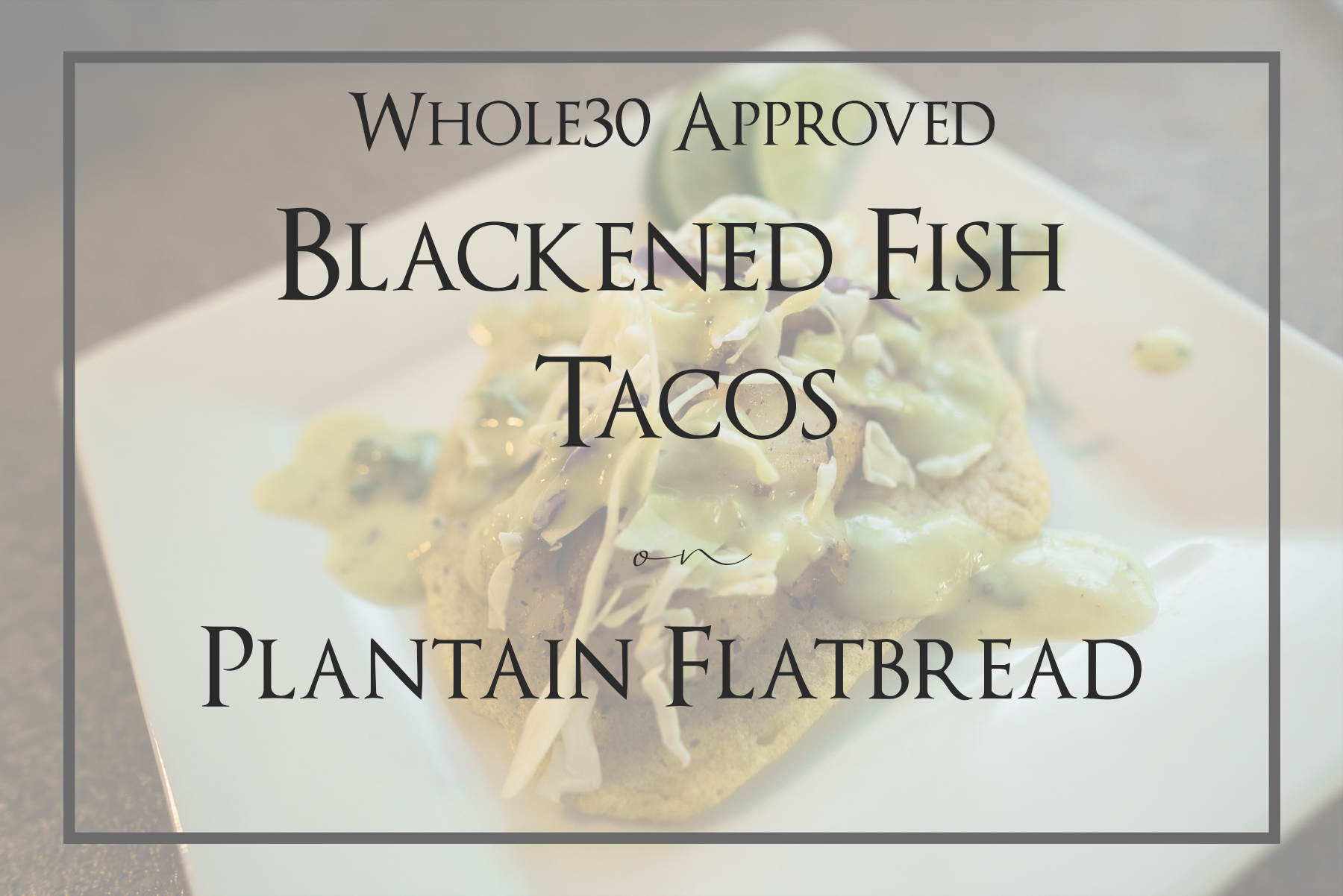 Blackened Fish Tacos on Plantain Flatbread